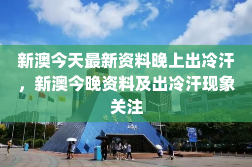 新澳今天最新资料晚上出冷汗,新澳今天最新资料，晚上出冷汗现象探究